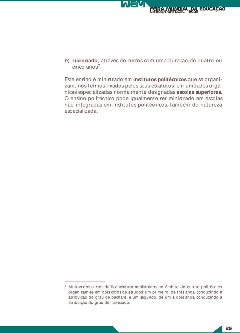 escolas superiores. O ensino politécnico pode igualmente ser ministrado em escolas não integradas em institutos politécnicos, também de natureza especializada.