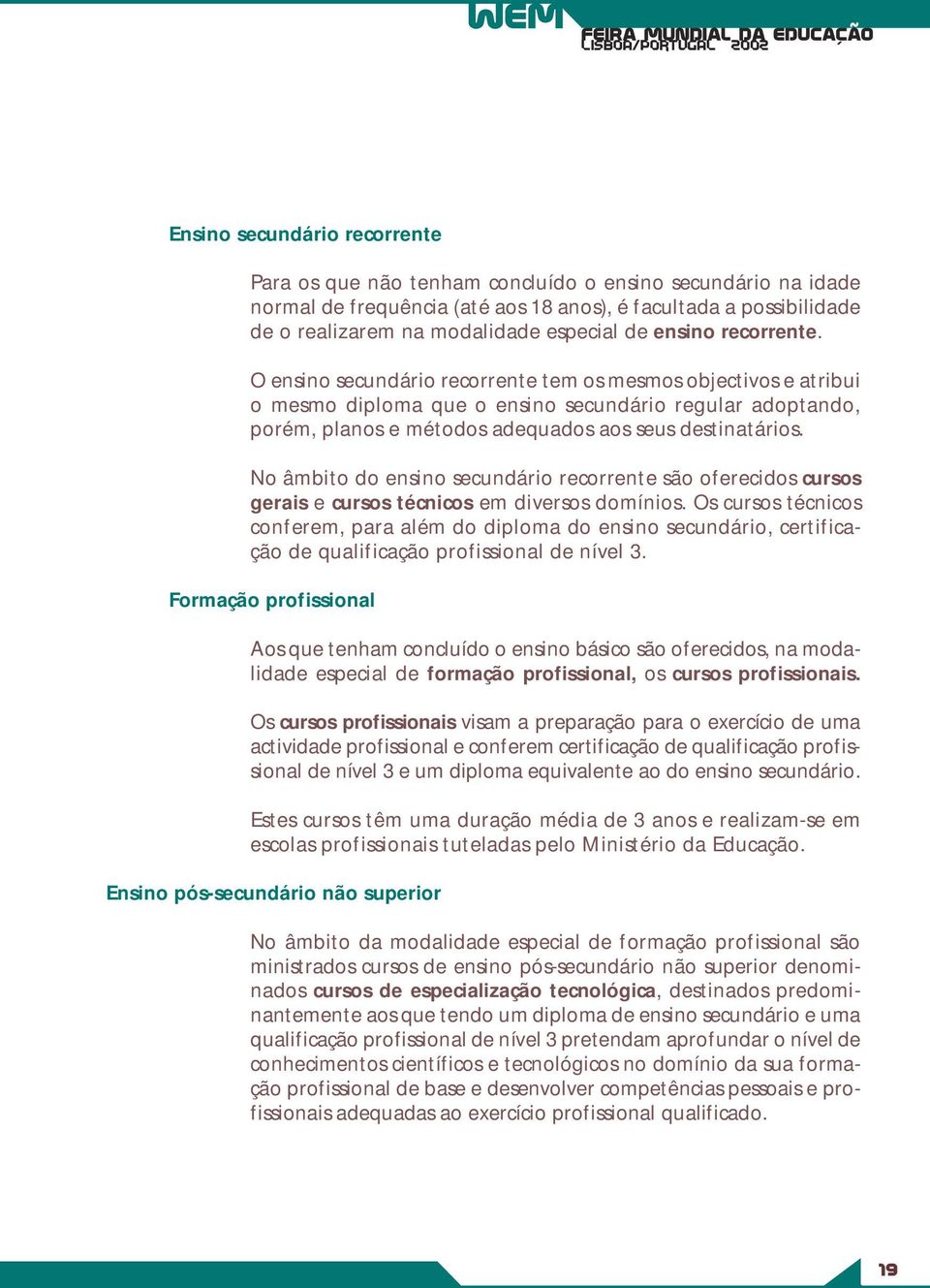 O ensino secundário recorrente tem os mesmos objectivos e atribui o mesmo diploma que o ensino secundário regular adoptando, porém, planos e métodos adequados aos seus destinatários.