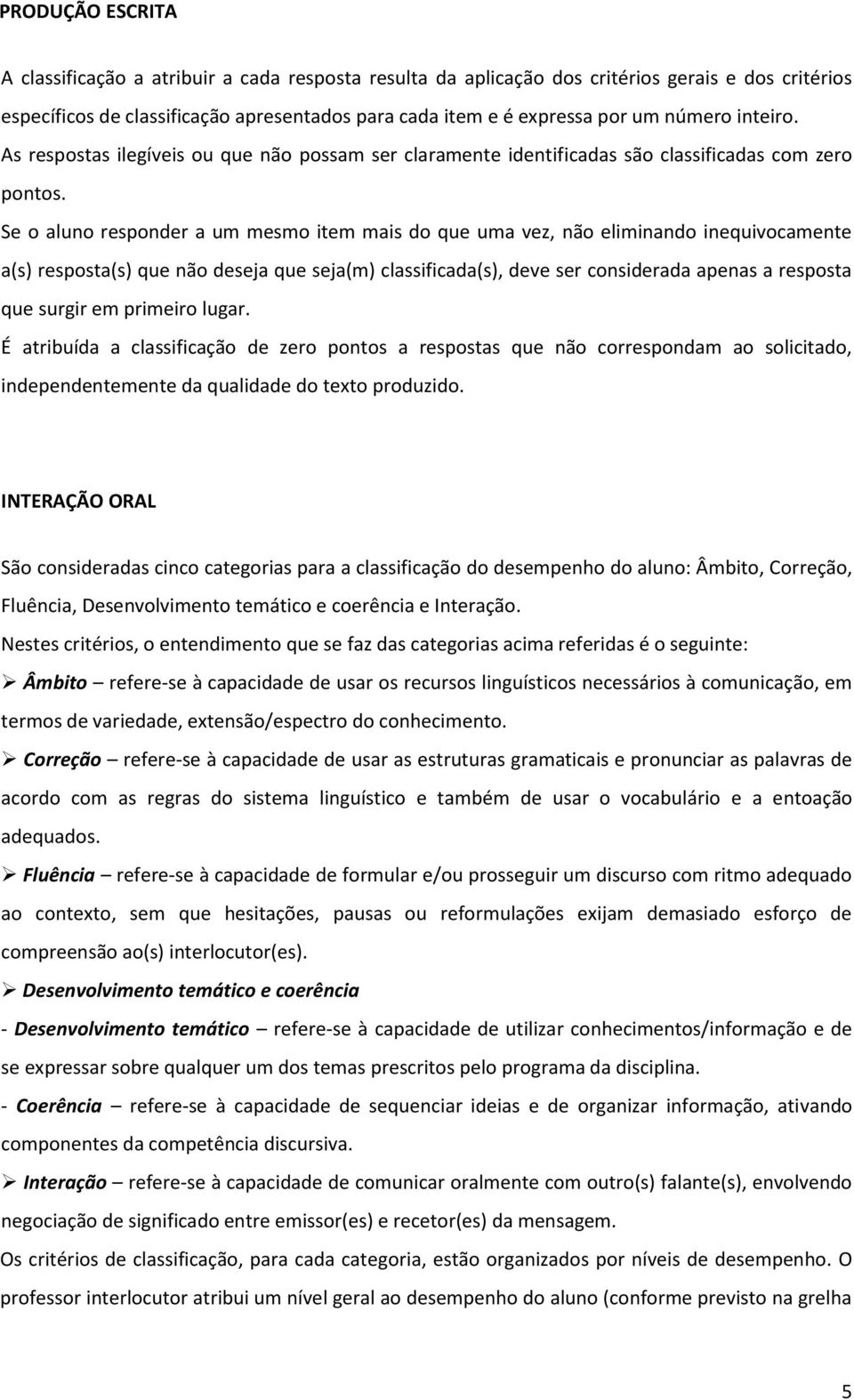 Se o aluno responder a um mesmo item mais do que uma vez, não eliminando inequivocamente a(s) resposta(s) que não deseja que seja(m) classificada(s), deve ser considerada apenas a resposta que surgir