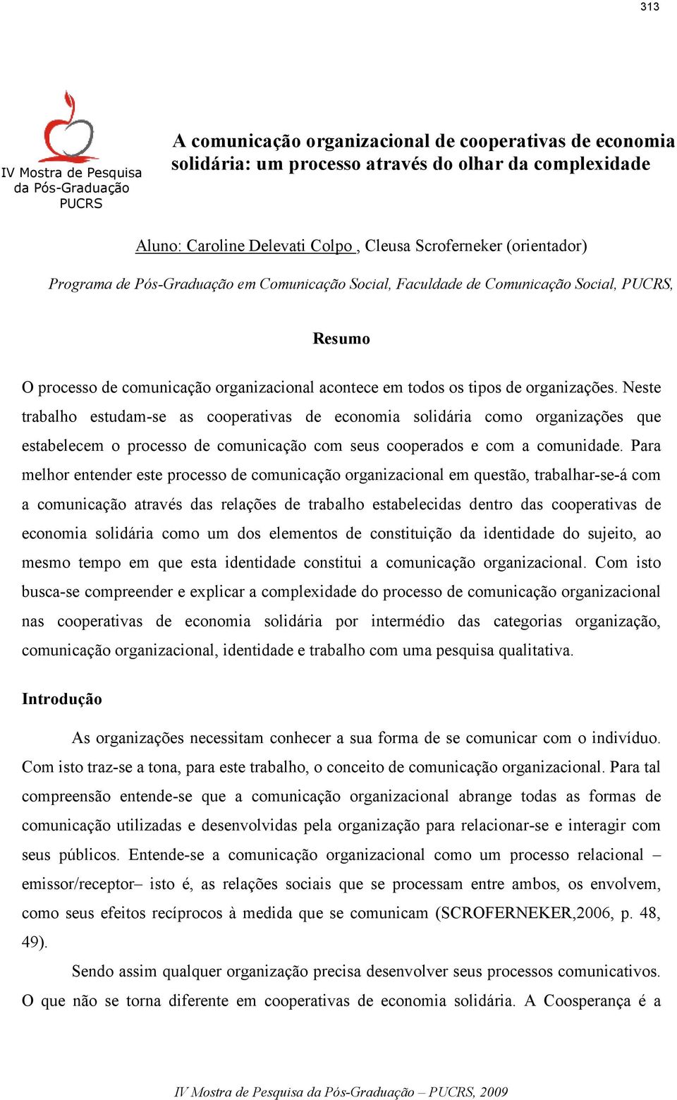 organizações. Neste trabalho estudam-se as cooperativas de economia solidária como organizações que estabelecem o processo de comunicação com seus cooperados e com a comunidade.