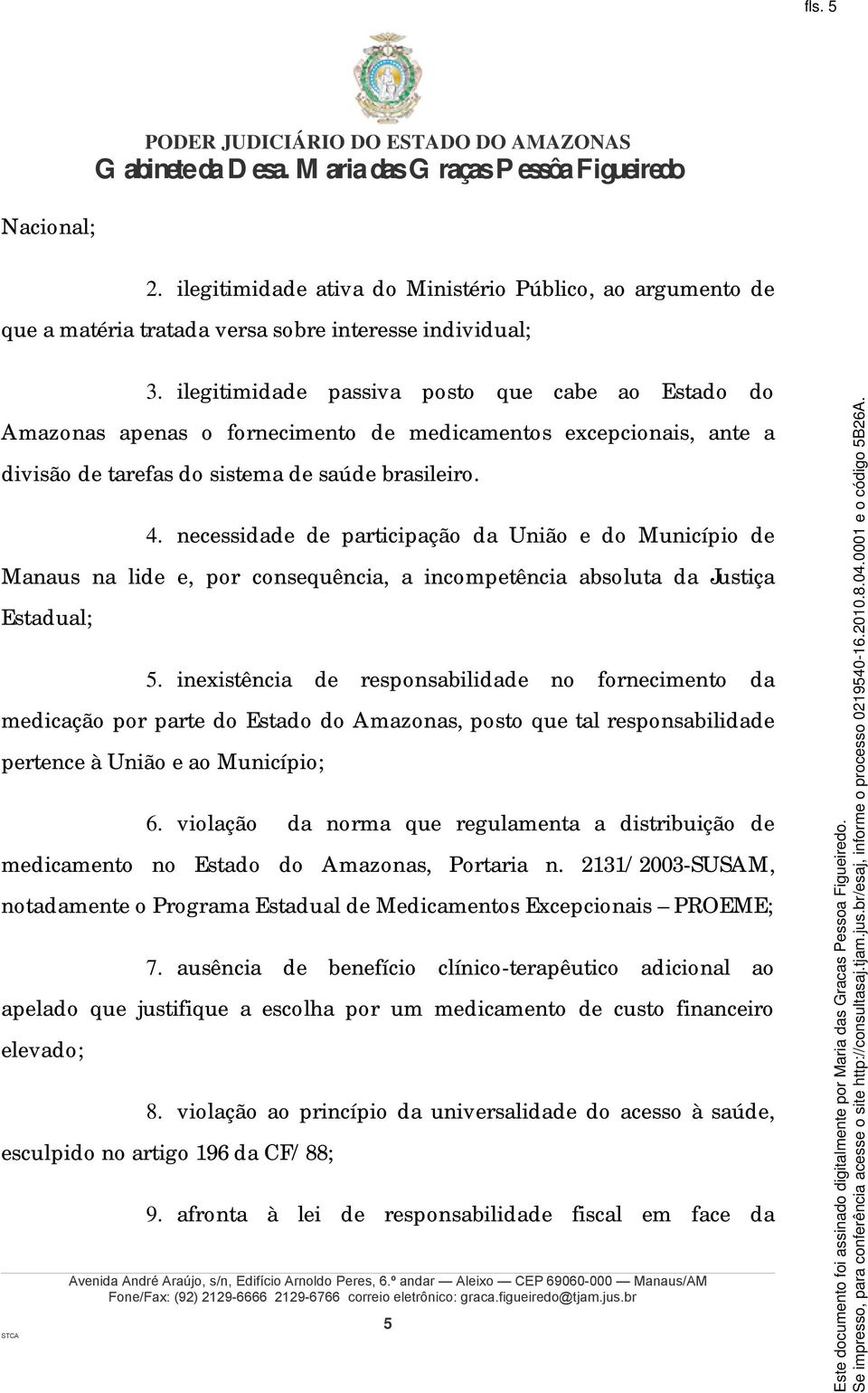 necessidade de participação da União e do Município de Manaus na lide e, por consequência, a incompetência absoluta da Justiça Estadual; 5.