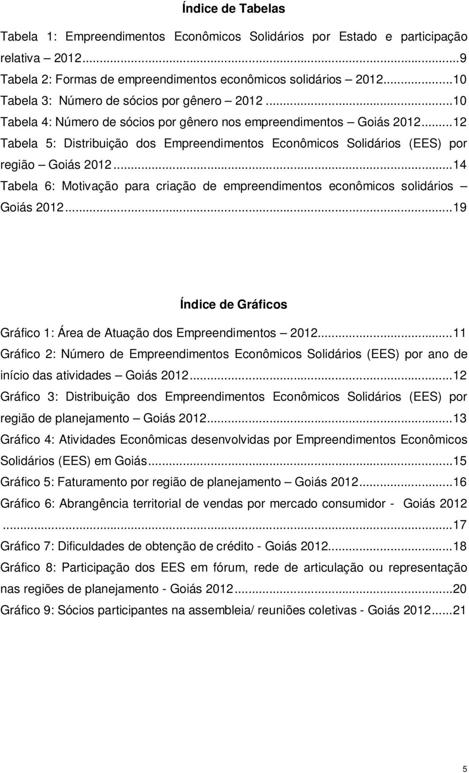 .. 12 Tabela 5: Distribuição dos Empreendimentos Econômicos Solidários (EES) por região Goiás 2012... 14 Tabela 6: Motivação para criação de empreendimentos econômicos solidários Goiás 2012.