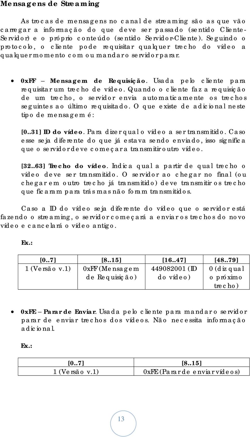 Usada pelo cliente para requisitar um trecho de vídeo. Quando o cliente faz a requisição de um trecho, o servidor envia automaticamente os trechos seguintes ao último requisitado.