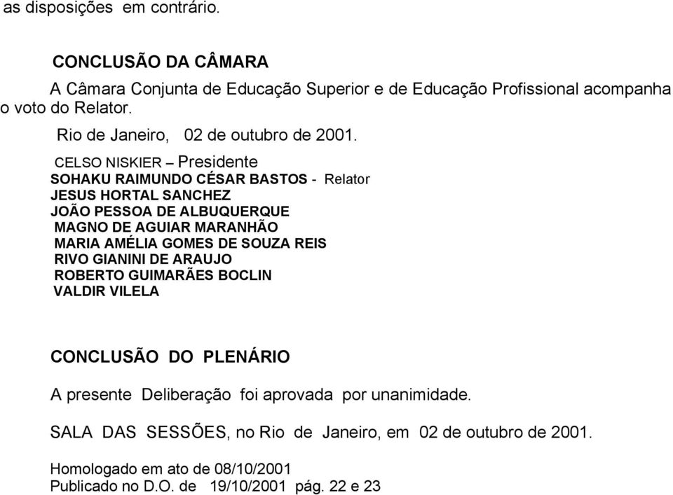 CELSO NISKIER Presidente SOHAKU RAIMUNDO CÉSAR BASTOS - Relator JESUS HORTAL SANCHEZ JOÃO PESSOA DE ALBUQUERQUE MAGNO DE AGUIAR MARANHÃO MARIA AMÉLIA GOMES