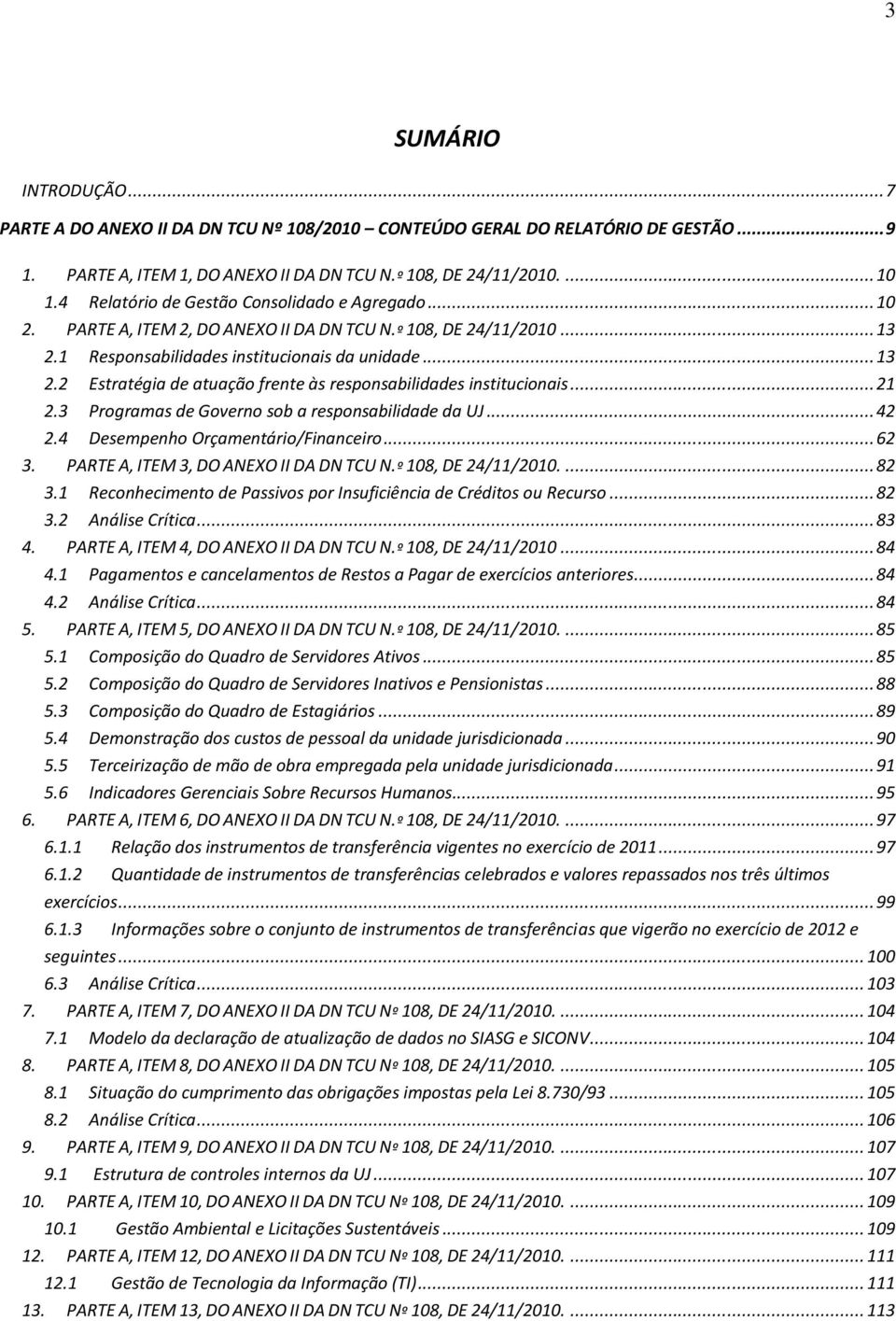 .. 21 2.3 Programas de Governo sob a responsabilidade da UJ... 42 2.4 Desempenho Orçamentário/Financeiro... 62 3. PARTE A, ITEM 3, DO ANEXO II DA DN TCU N.º 108, DE 24/11/2010.... 82 3.