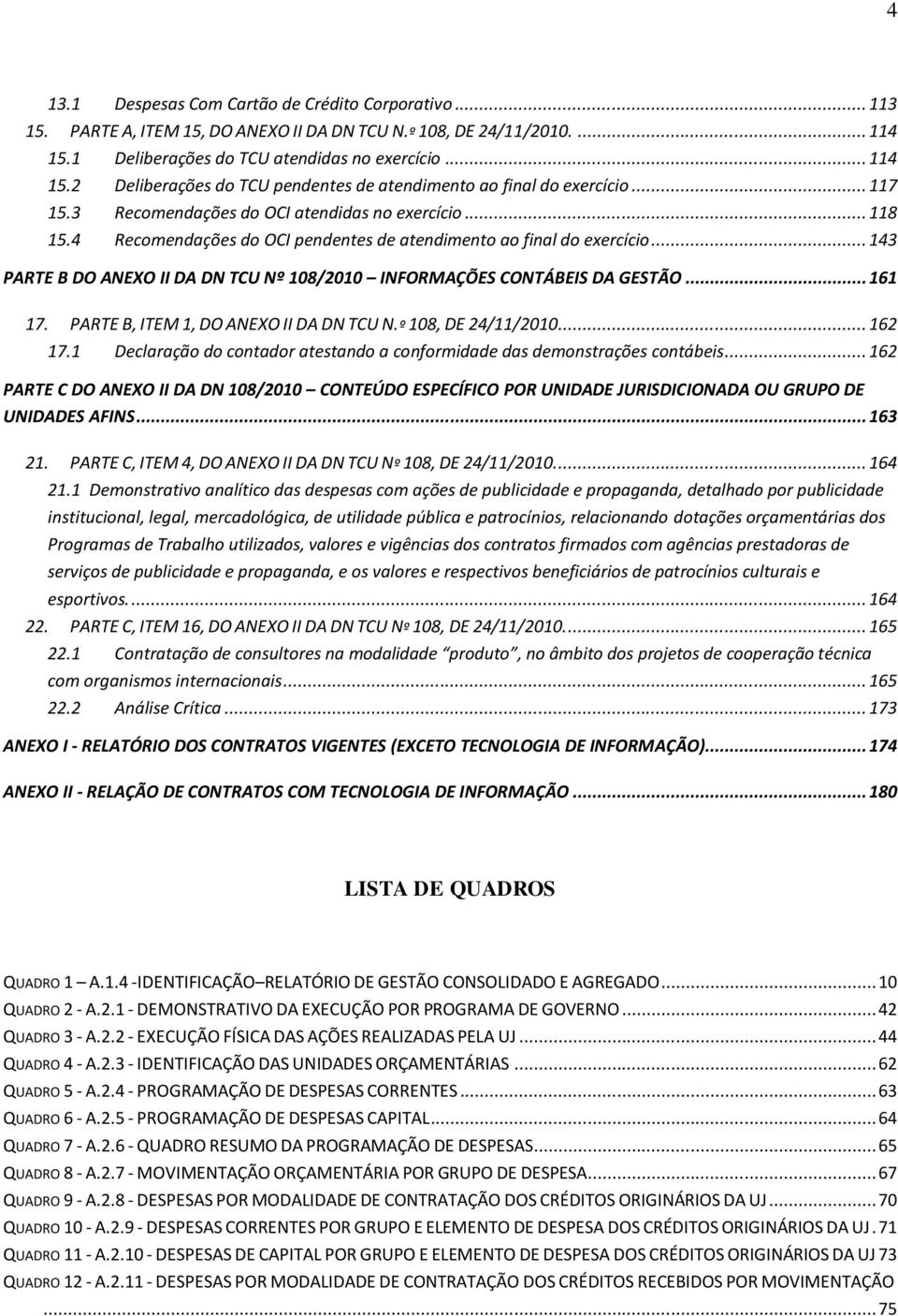 4 Recomendações do OCI pendentes de atendimento ao final do exercício... 143 PARTE B DO ANEXO II DA DN TCU Nº 108/2010 INFORMAÇÕES CONTÁBEIS DA GESTÃO... 161 17.