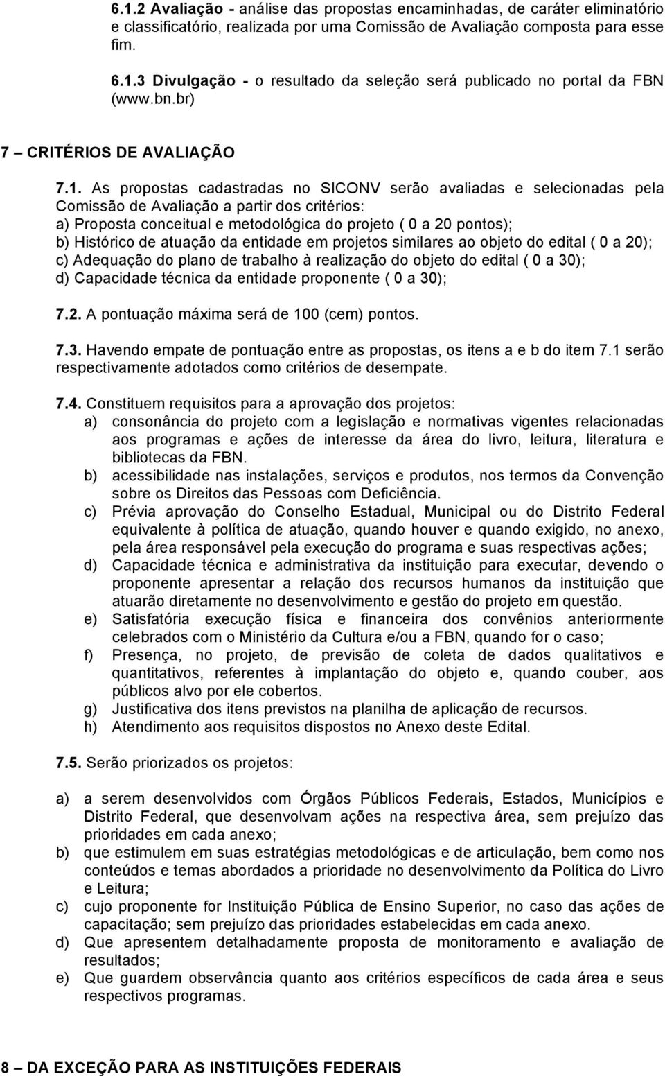 As propostas cadastradas no SICONV serão avaliadas e selecionadas pela Comissão de Avaliação a partir dos critérios: a) Proposta conceitual e metodológica do projeto ( 0 a 20 pontos); b) Histórico de