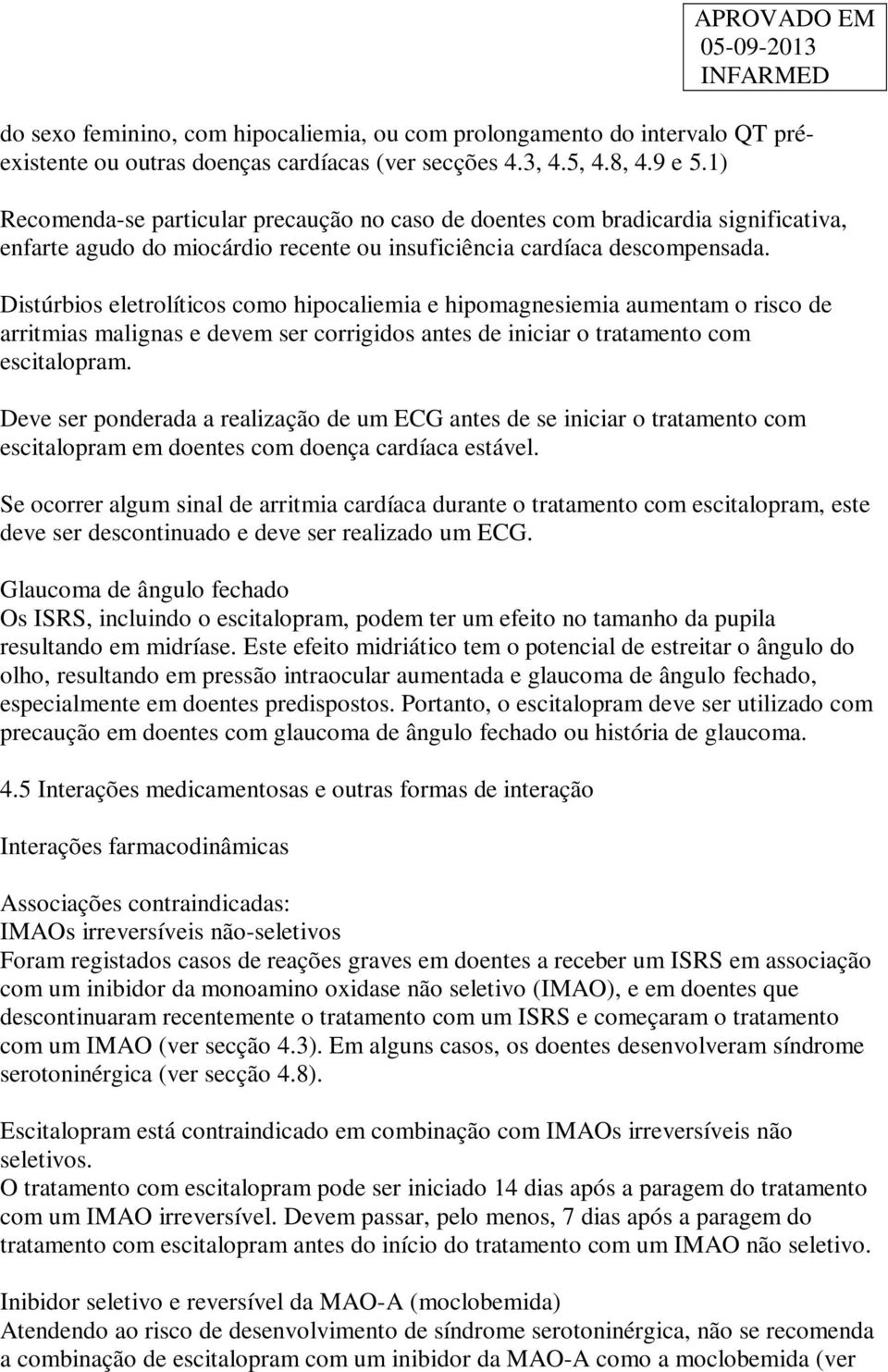 Distúrbios eletrolíticos como hipocaliemia e hipomagnesiemia aumentam o risco de arritmias malignas e devem ser corrigidos antes de iniciar o tratamento com escitalopram.