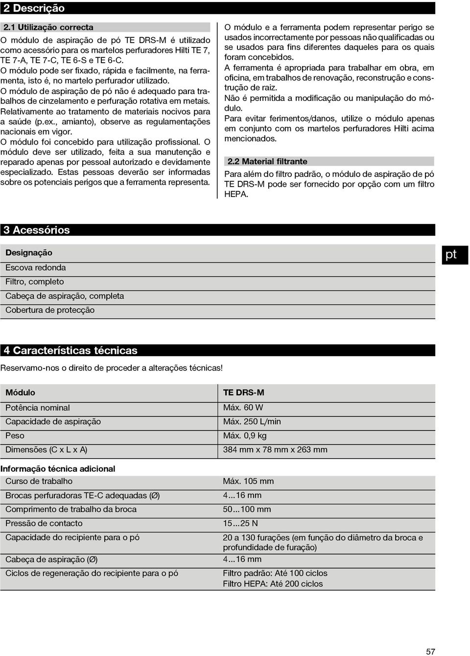 O módulo de aspiração de pó não é adequado para trabalhos de cinzelamento e perfuração rotativa em metais. Relativamente ao tratamento de materiais nocivos para a saúde (p.ex.