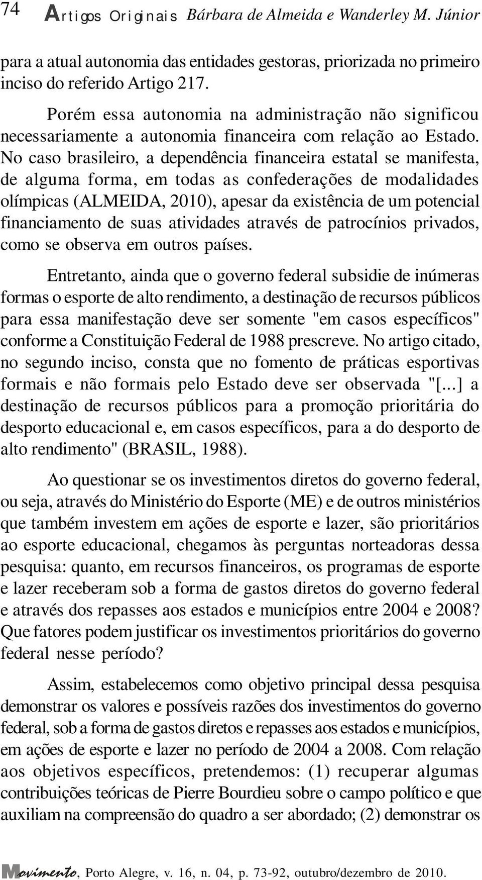 No caso brasileiro, a dependência financeira estatal se manifesta, de alguma forma, em todas as confederações de modalidades olímpicas (ALMEIDA, 2010), apesar da existência de um potencial