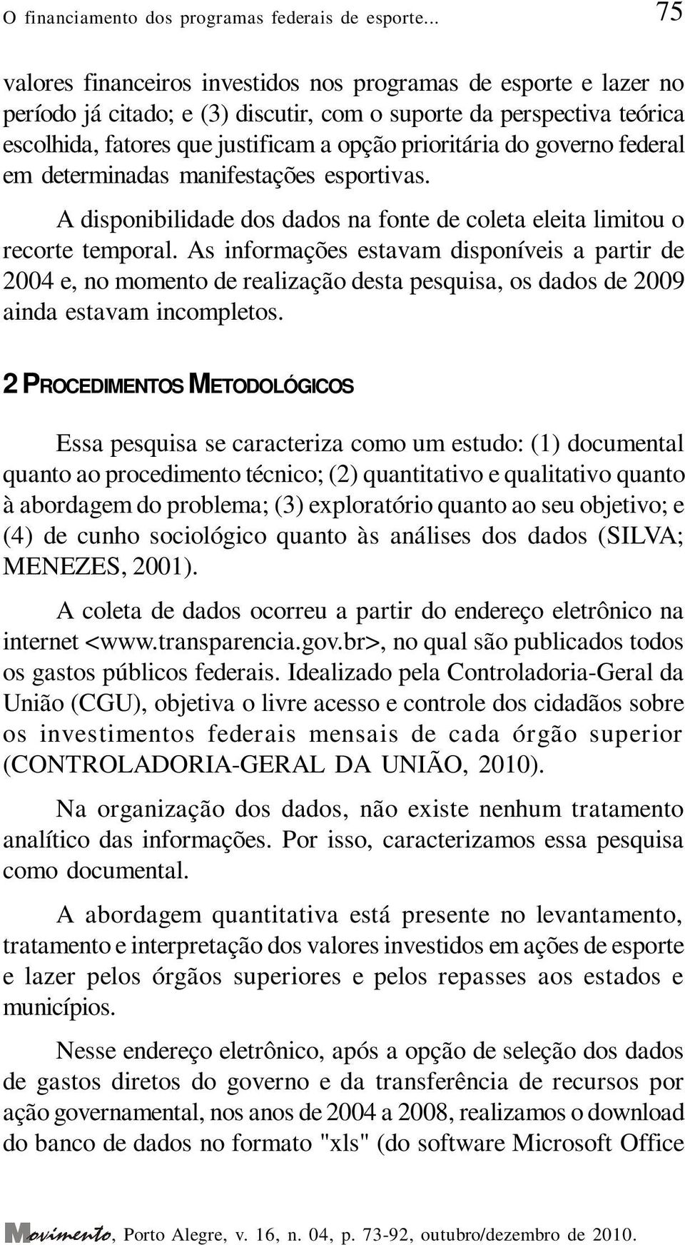 do governo federal em determinadas manifestações esportivas. A disponibilidade dos dados na fonte de coleta eleita limitou o recorte temporal.