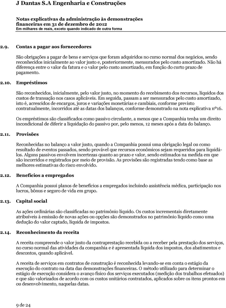 Empréstimos São reconhecidos, inicialmente, pelo valor justo, no momento do recebimento dos recursos, líquidos dos custos de transação nos casos aplicáveis.