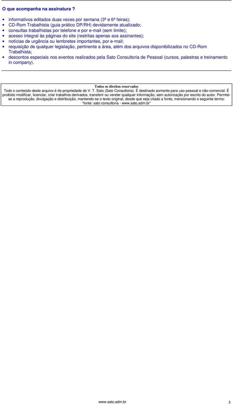 integral às páginas do site (restritas apenas aos assinantes); notícias de urgência ou lembretes importantes, por e-mail; requisição de qualquer legislação, pertinente a área, além dos arquivos