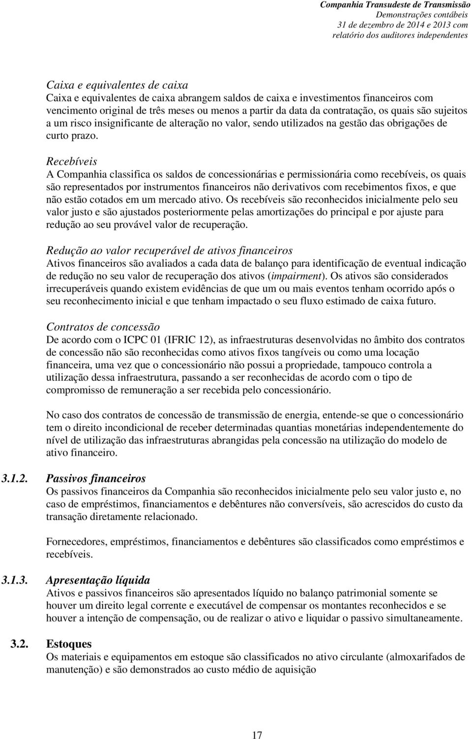 Recebíveis A Companhia classifica os saldos de concessionárias e permissionária como recebíveis, os quais são representados por instrumentos financeiros não derivativos com recebimentos fixos, e que