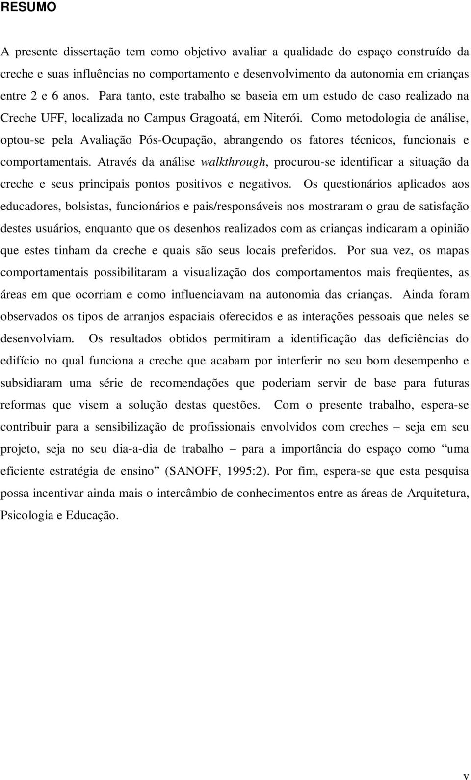 Como metodologia de análise, optou-se pela Avaliação Pós-Ocupação, abrangendo os fatores técnicos, funcionais e comportamentais.