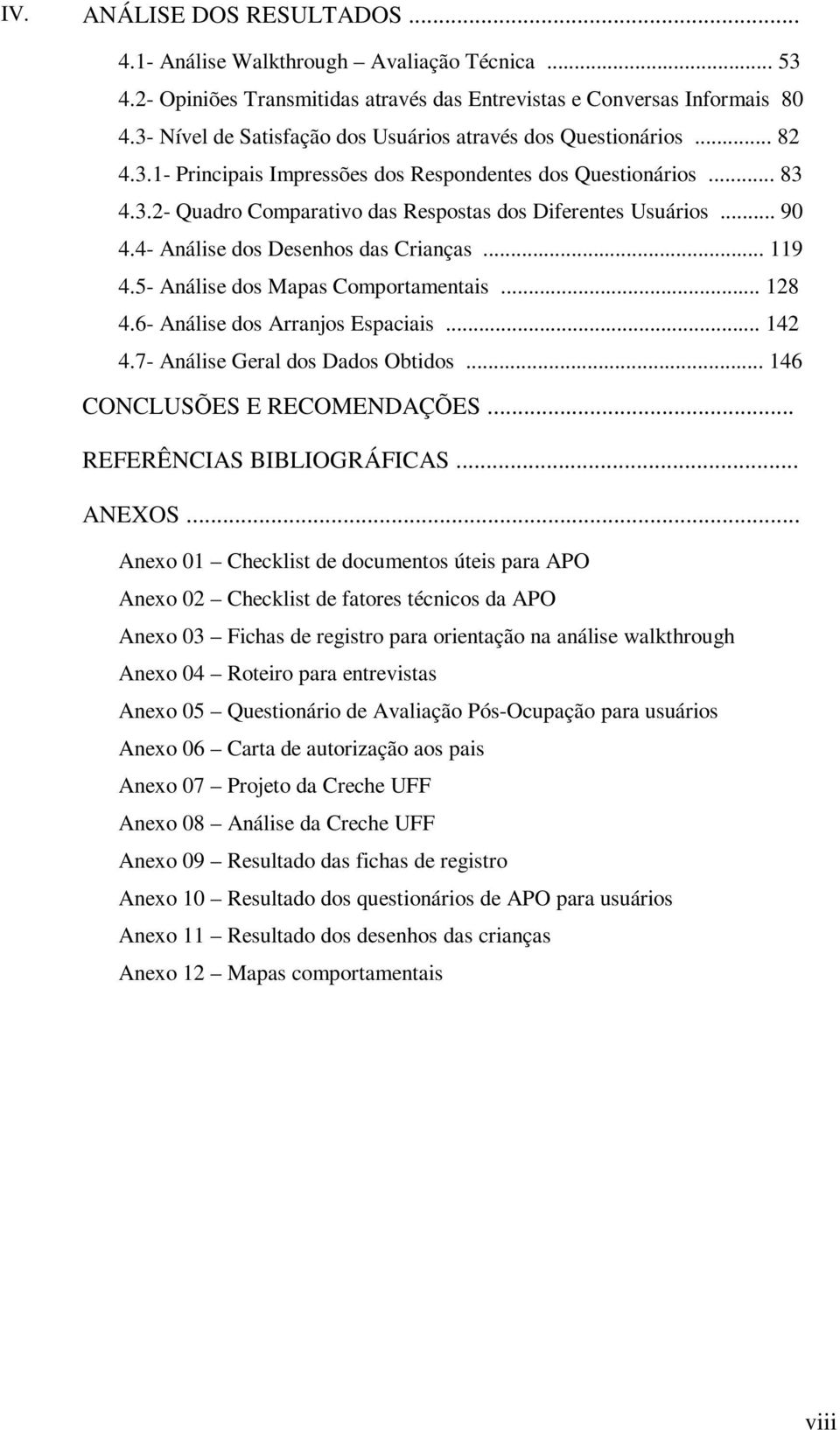 .. 90 4.4- Análise dos Desenhos das Crianças... 119 4.5- Análise dos Mapas Comportamentais... 128 4.6- Análise dos Arranjos Espaciais... 142 4.7- Análise Geral dos Dados Obtidos.