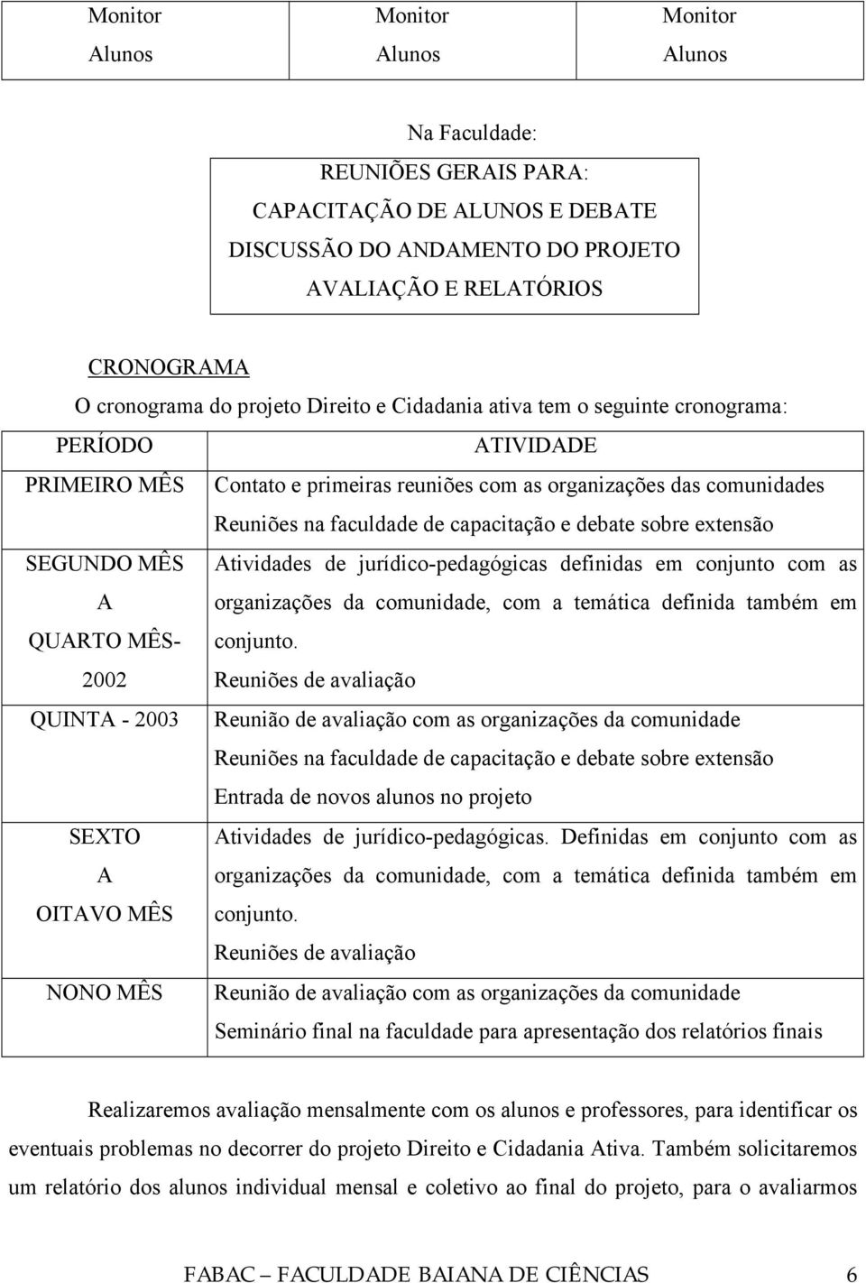 debate sobre extensão SEGUNDO MÊS Atividades de jurídico-pedagógicas definidas em conjunto com as A organizações da comunidade, com a temática definida também em QUARTO MÊS- conjunto.