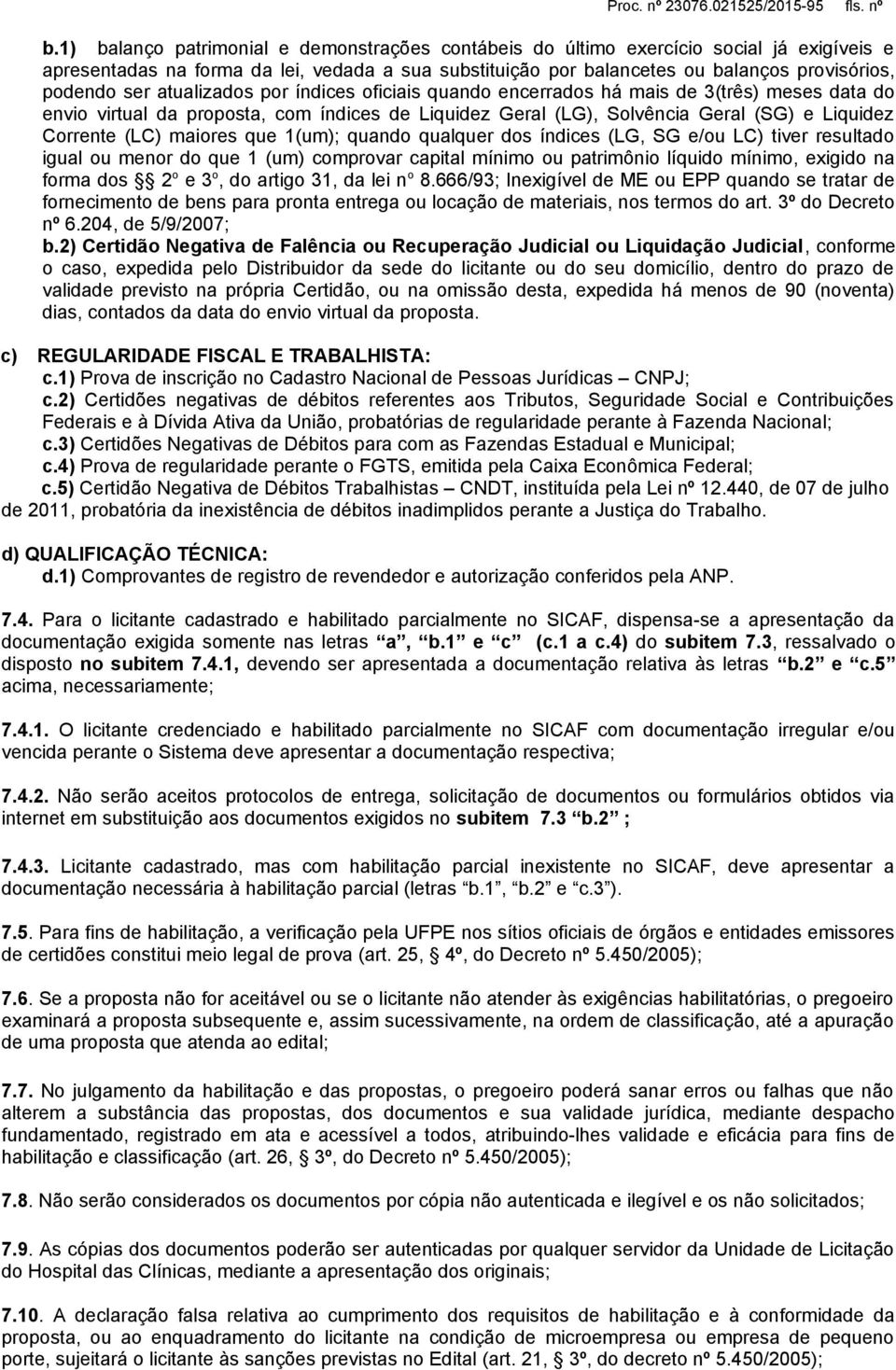 maiores que 1(um); quando qualquer dos índices (LG, SG e/ou LC) tiver resultado igual ou menor do que 1 (um) comprovar capital mínimo ou patrimônio líquido mínimo, exigido na forma dos 2 o e 3 o, do