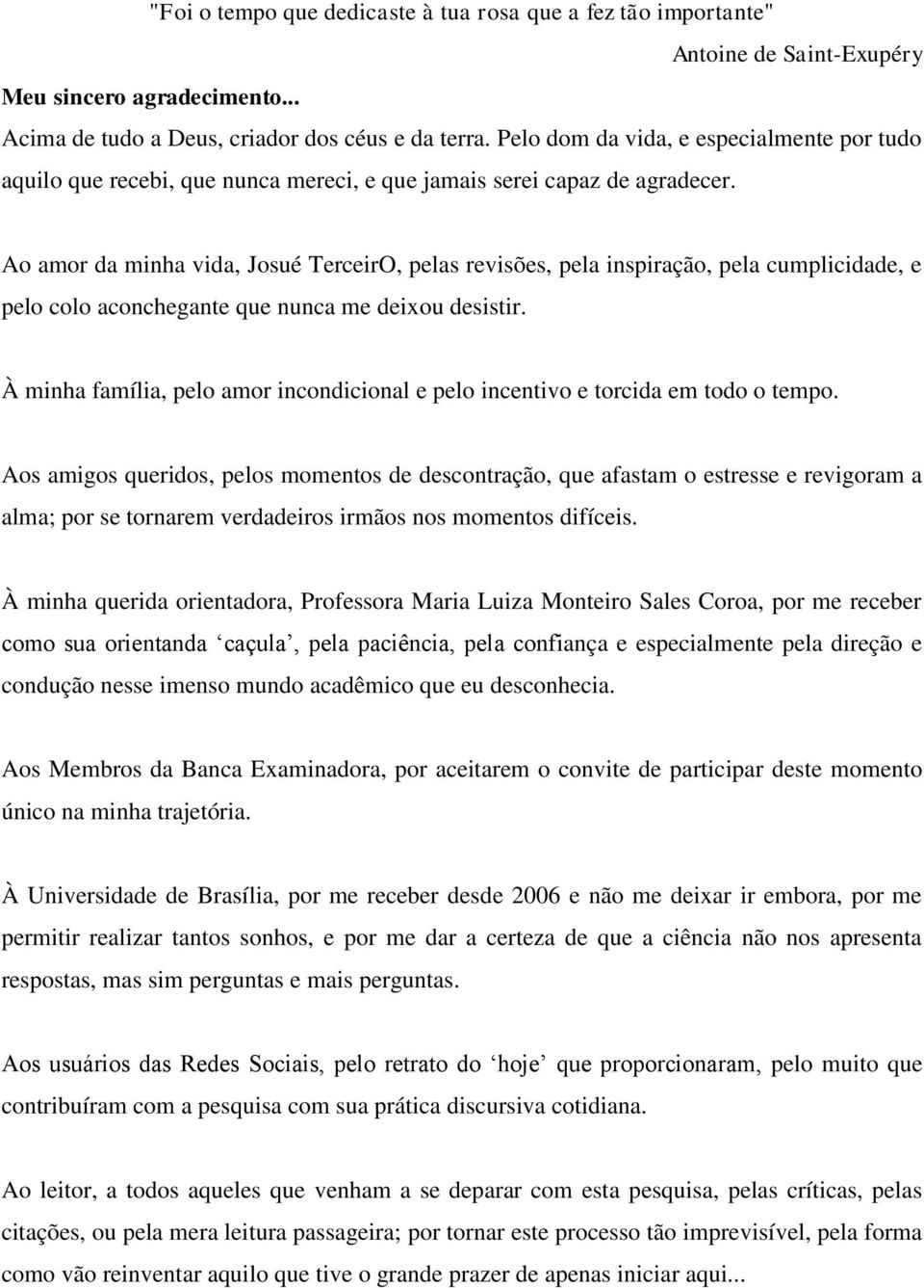 Ao amor da minha vida, Josué TerceirO, pelas revisões, pela inspiração, pela cumplicidade, e pelo colo aconchegante que nunca me deixou desistir.