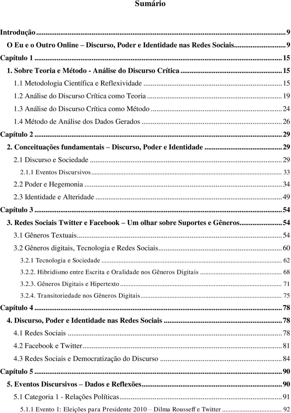 Conceituações fundamentais Discurso, Poder e Identidade... 29 2.1 Discurso e Sociedade... 29 2.1.1 Eventos Discursivos... 33 2.2 Poder e Hegemonia... 34 2.3 Identidade e Alteridade... 49 Capítulo 3.