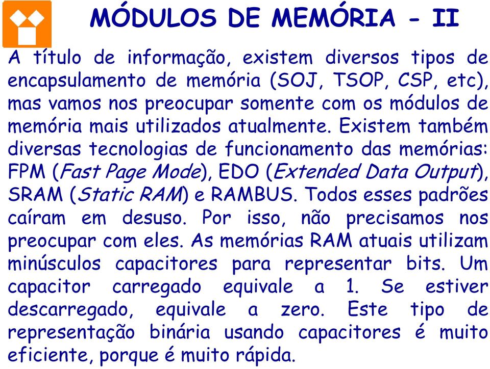 Existem também diversas tecnologias de funcionamento das memórias: FPM (Fast Page Mode), EDO (Extended Data Output), SRAM (Static RAM) e RAMBUS.