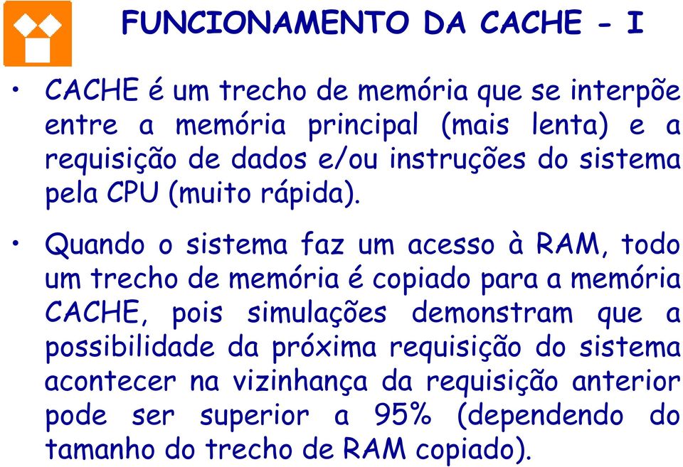 Quando o sistema faz um acesso à RAM, todo um trecho de memória é copiado para a memória CACHE, pois simulações