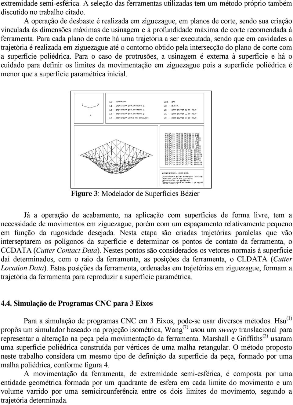 Para cada plano de corte há uma trajetória a ser executada, sendo que em cavidades a trajetória é realizada em ziguezague até o contorno obtido pela intersecção do plano de corte com a superfície