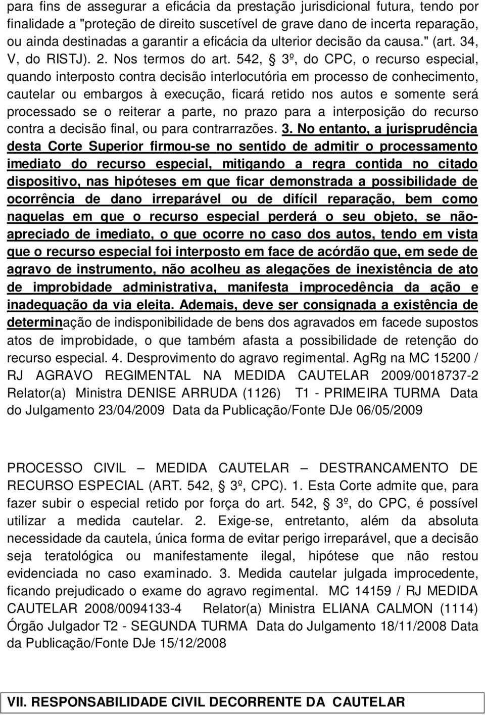 542, 3º, do CPC, o recurso especial, quando interposto contra decisão interlocutória em processo de conhecimento, cautelar ou embargos à execução, ficará retido nos autos e somente será processado se