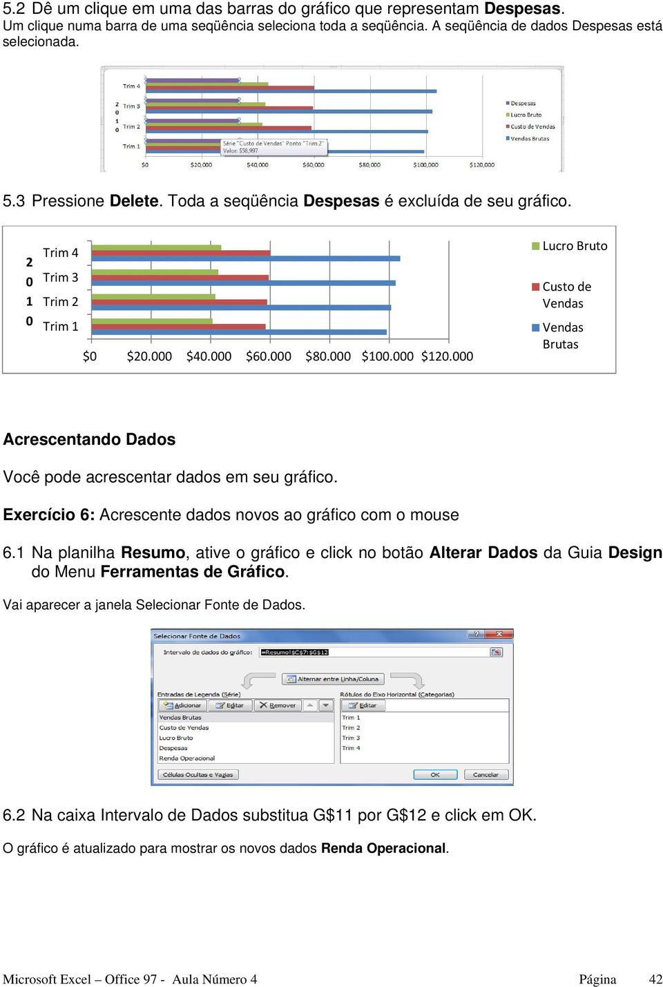 Exercício 6: Acrescente dados novos ao gráfico com o mouse 6.1 Na planilha Resumo, ative o gráfico e click no botão Alterar Dados da Guia Design do Menu Ferramentas de Gráfico.