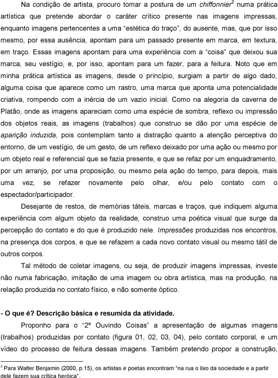 Essas imagens apontam para uma experiência com a coisa que deixou sua marca, seu vestígio, e, por isso, apontam para um fazer, para a feitura.