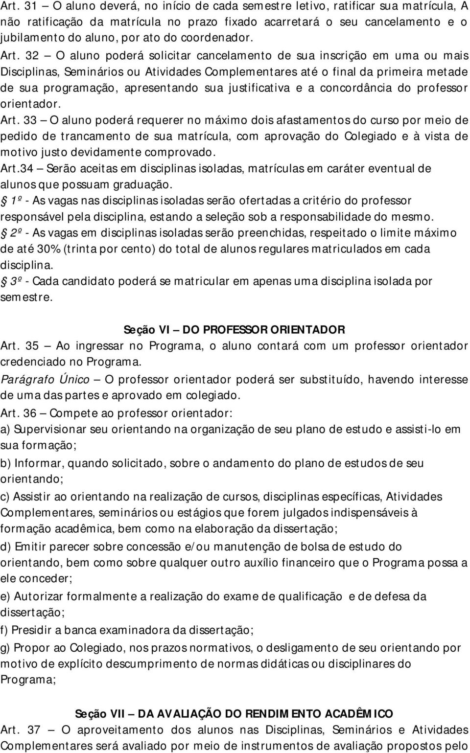 32 O aluno poderá solicitar cancelamento de sua inscrição em uma ou mais Disciplinas, Seminários ou Atividades Complementares até o final da primeira metade de sua programação, apresentando sua