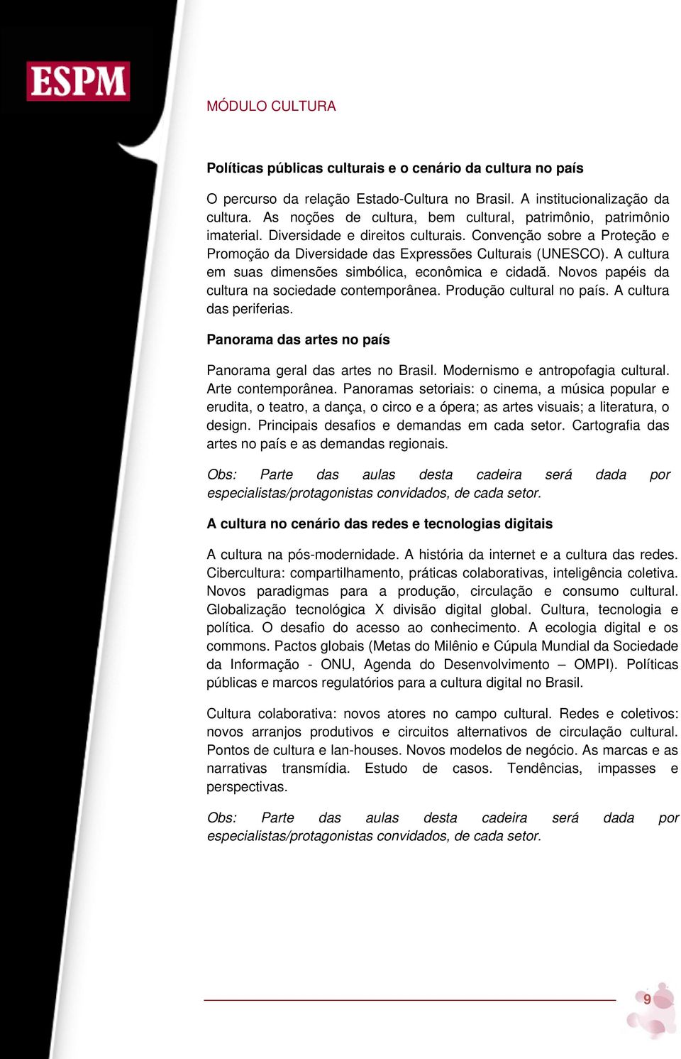 A cultura em suas dimensões simbólica, econômica e cidadã. Novos papéis da cultura na sociedade contemporânea. Produção cultural no país. A cultura das periferias.