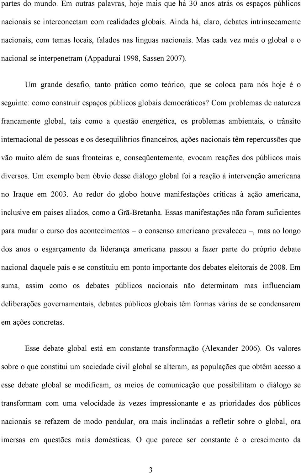 Um grande desafio, tanto prático como teórico, que se coloca para nós hoje é o seguinte: como construir espaços públicos globais democráticos?