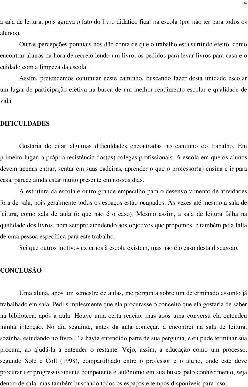 limpeza da escola. Assim, pretendemos continuar neste caminho, buscando fazer desta unidade escolar um lugar de participação efetiva na busca de um melhor rendimento escolar e qualidade de vida.