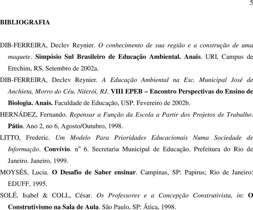 VIII EPEB Encontro Perspectivas do Ensino de Biologia. Anais. Faculdade de Educação, USP. Fevereiro de 2002b. HERNÁDEZ, Fernando. Repensar a Função da Escola a Partir dos Projetos de Trabalho. Pátio.