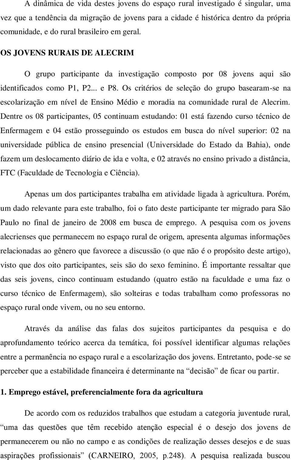 Os critérios de seleção do grupo basearam-se na escolarização em nível de Ensino Médio e moradia na comunidade rural de Alecrim.