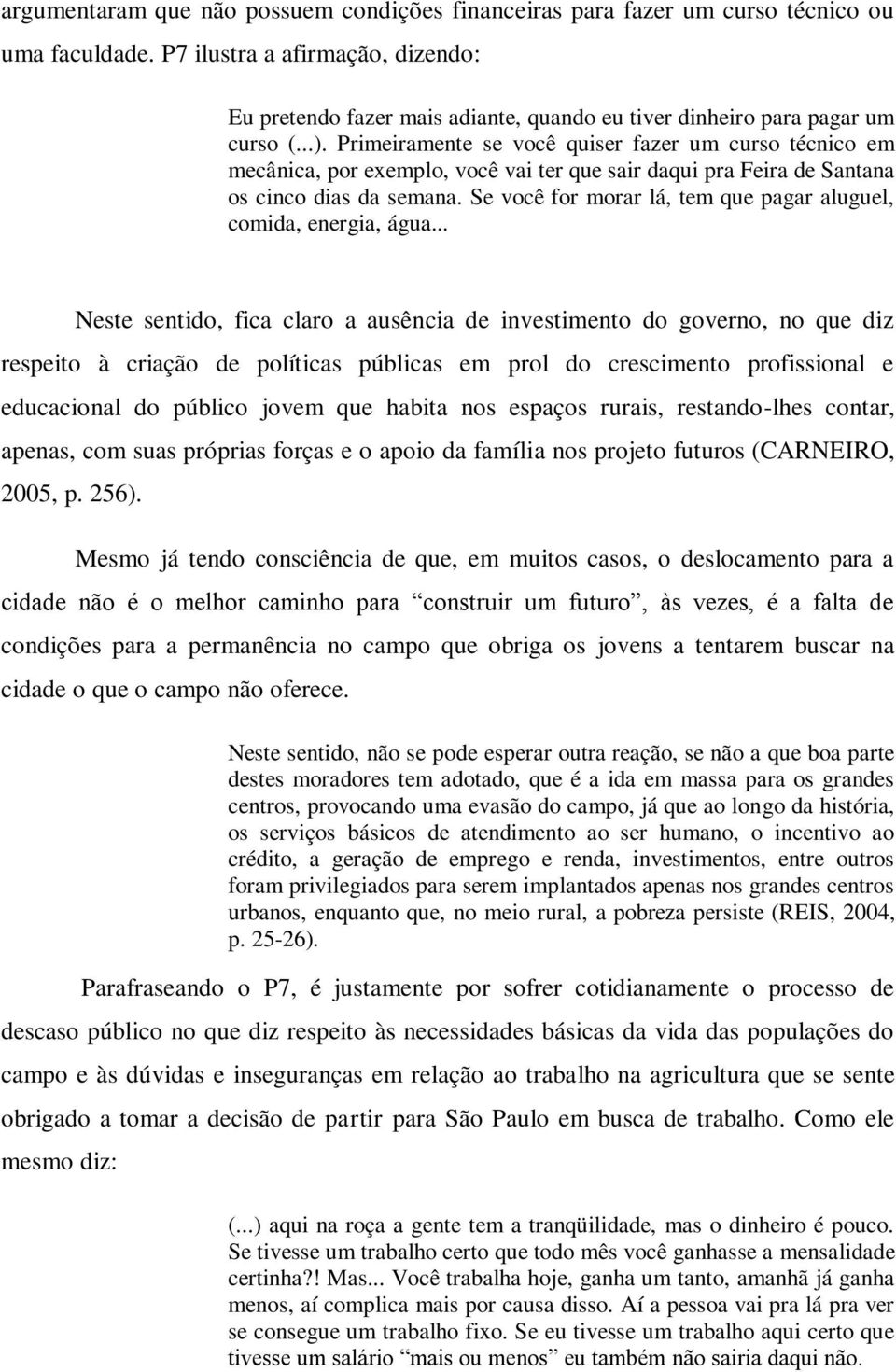 Primeiramente se você quiser fazer um curso técnico em mecânica, por exemplo, você vai ter que sair daqui pra Feira de Santana os cinco dias da semana.