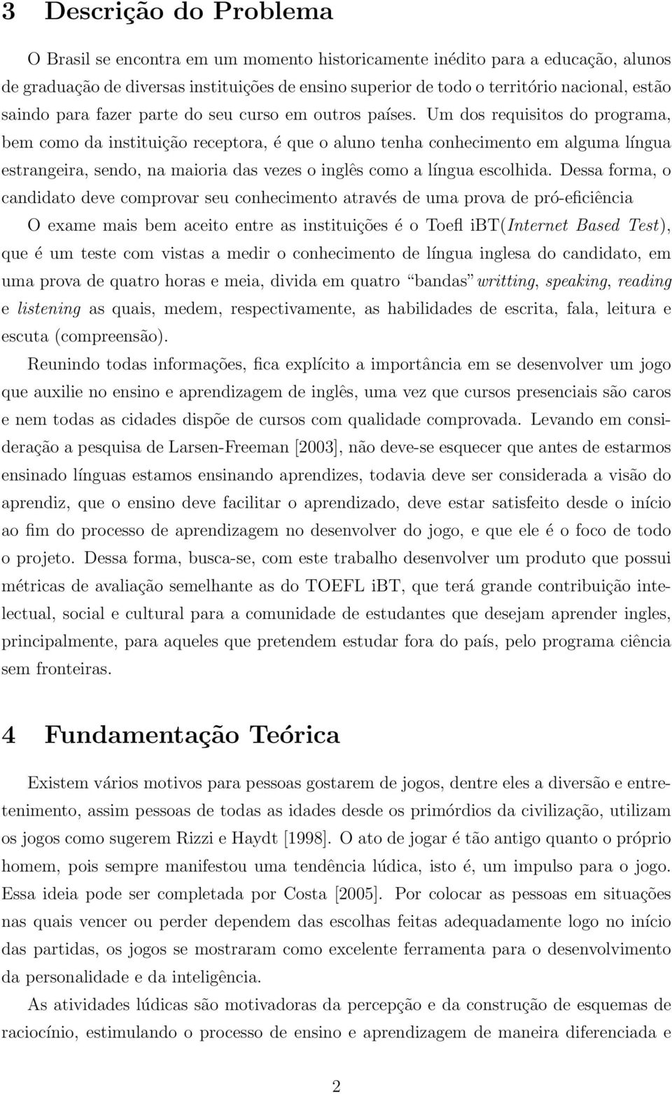 Um dos requisitos do programa, bem como da instituição receptora, é que o aluno tenha conhecimento em alguma língua estrangeira, sendo, na maioria das vezes o inglês como a língua escolhida.