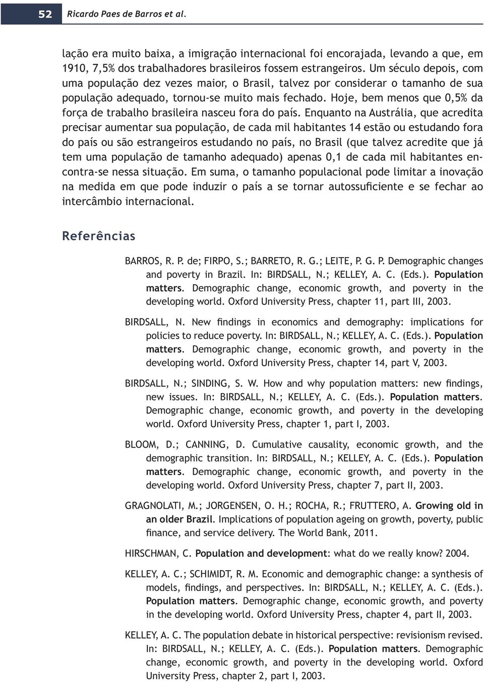 Enquanto na Austrália, que acredita precisar aumentar sua população, de cada mil habitantes 14 estão ou estudando fora tem uma população de tamanho adequado) apenas 0,1 de cada mil habitantes