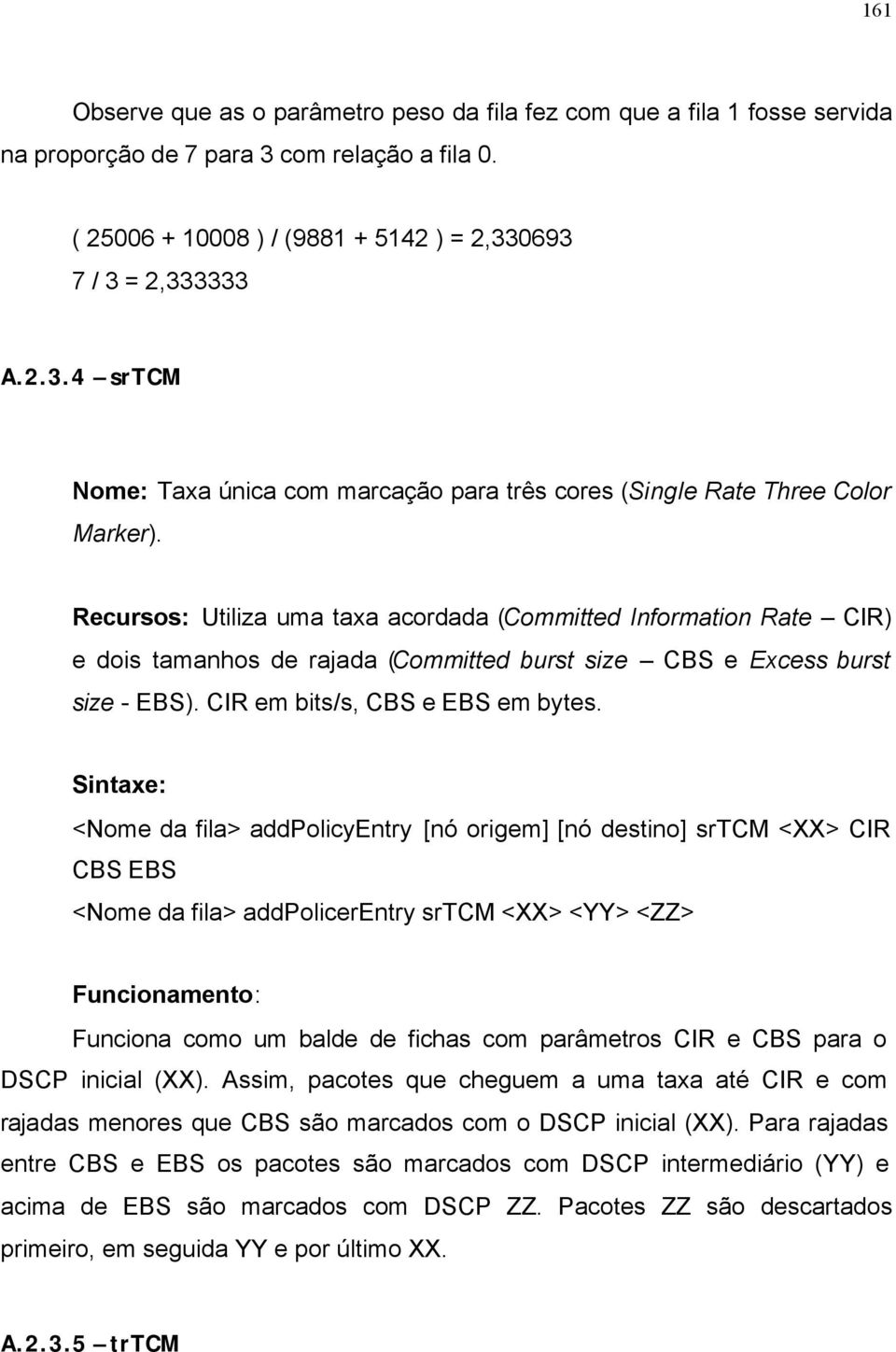 Sintaxe: <Nome da fila> addpolicyentry [nó origem] [nó destino] srtcm <XX> CIR CBS EBS <Nome da fila> addpolicerentry srtcm <XX> <YY> <ZZ> Funcionamento: Funciona como um balde de fichas com