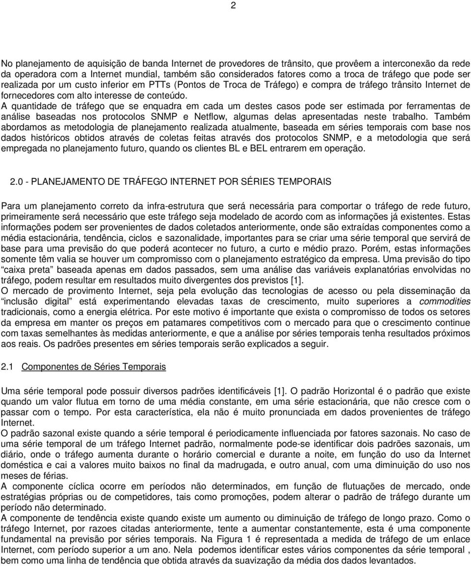 A quantidade de tráfego que se enquadra em cada um destes casos pode ser estimada por ferramentas de análise baseadas nos protocolos SNMP e Netflow, algumas delas apresentadas neste trabalho.