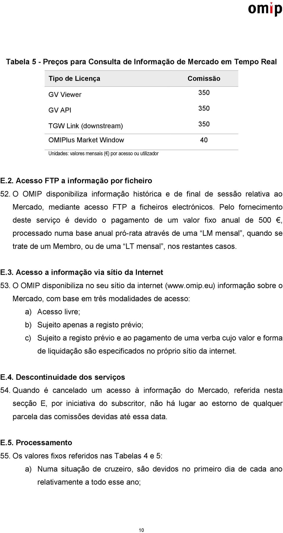 O OMIP disponibiliza informação histórica e de final de sessão relativa ao Mercado, mediante acesso FTP a ficheiros electrónicos.