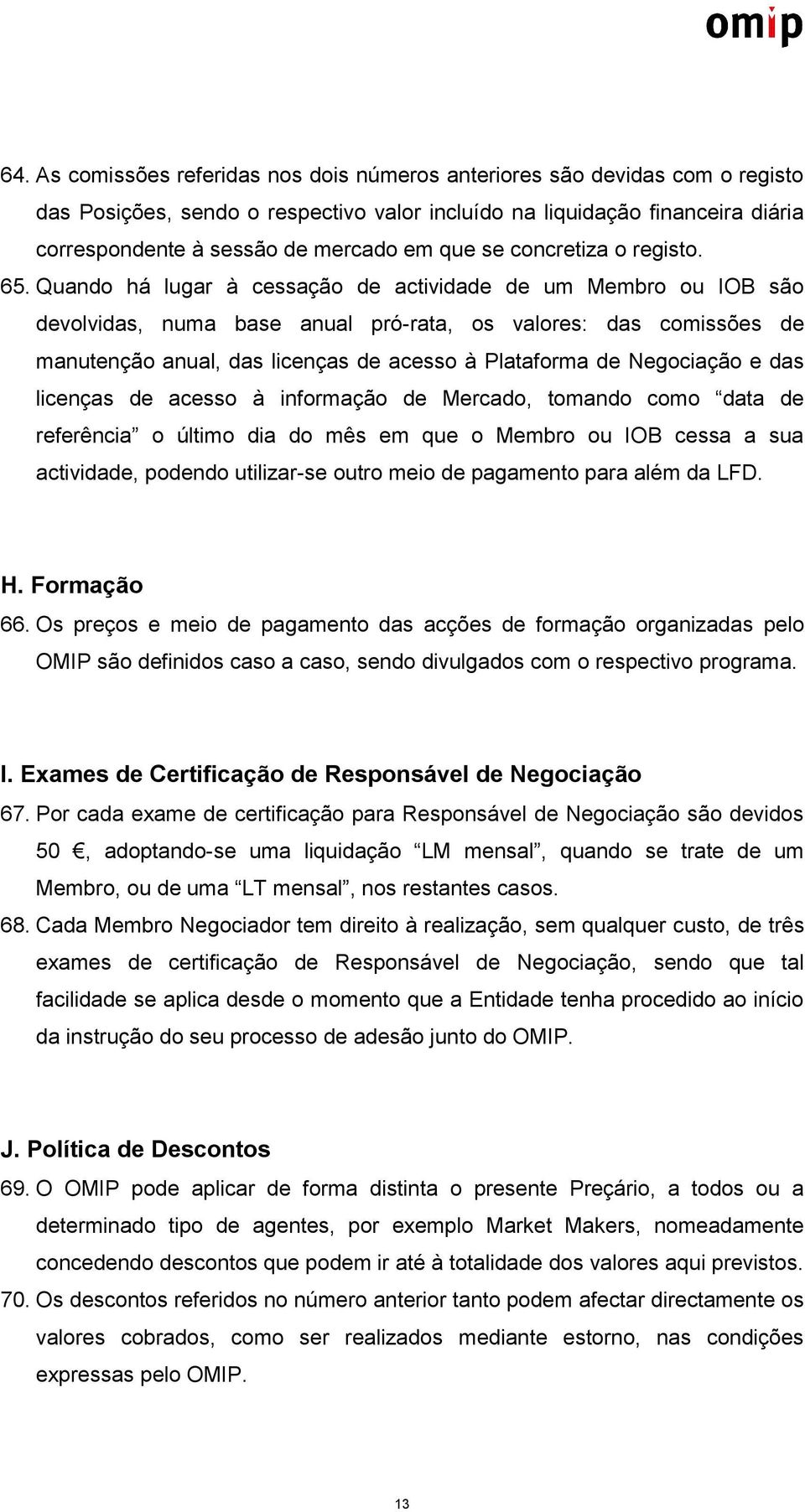 Quando há lugar à cessação de actividade de um Membro ou IOB são devolvidas, numa base anual pró-rata, os valores: das comissões de manutenção anual, das licenças de acesso à Plataforma de Negociação