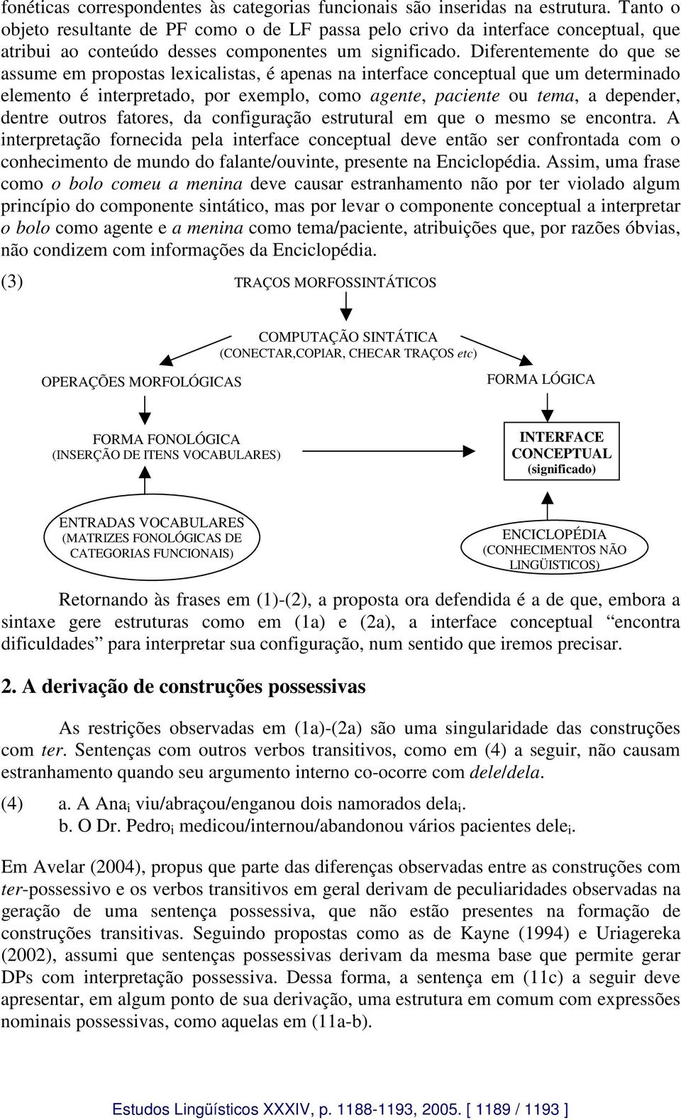 Diferentemente do que se assume em propostas lexicalistas, é apenas na interface conceptual que um determinado elemento é interpretado, por exemplo, como agente, paciente ou tema, a depender, dentre