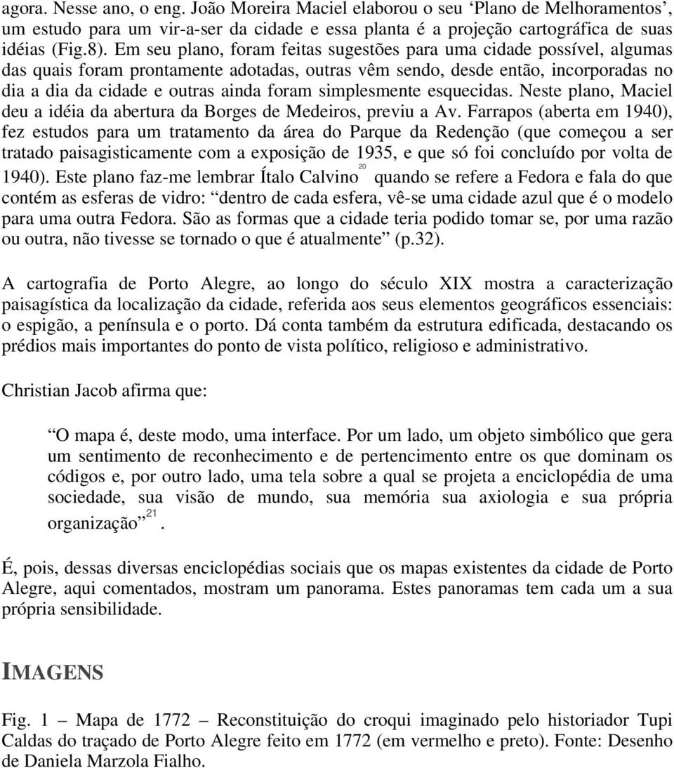 simplesmente esquecidas. Neste plano, Maciel deu a idéia da abertura da Borges de Medeiros, previu a Av.