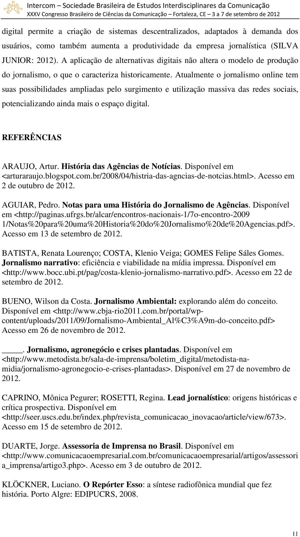 Atualmente o jornalismo online tem suas possibilidades ampliadas pelo surgimento e utilização massiva das redes sociais, potencializando ainda mais o espaço digital. REFERÊNCIAS ARAUJO, Artur.