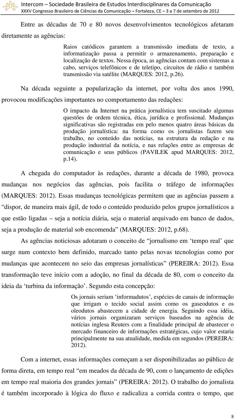 Nessa época, as agências contam com sistemas a cabo, serviços telefônicos e de teletipo, circuitos de rádio e também transmissão via satélite (MARQUES: 2012, p.26).