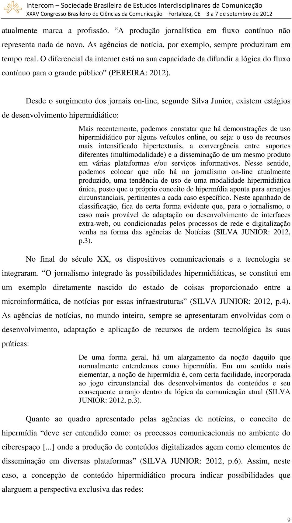 Desde o surgimento dos jornais on-line, segundo Silva Junior, existem estágios de desenvolvimento hipermidiático: Mais recentemente, podemos constatar que há demonstrações de uso hipermidiático por