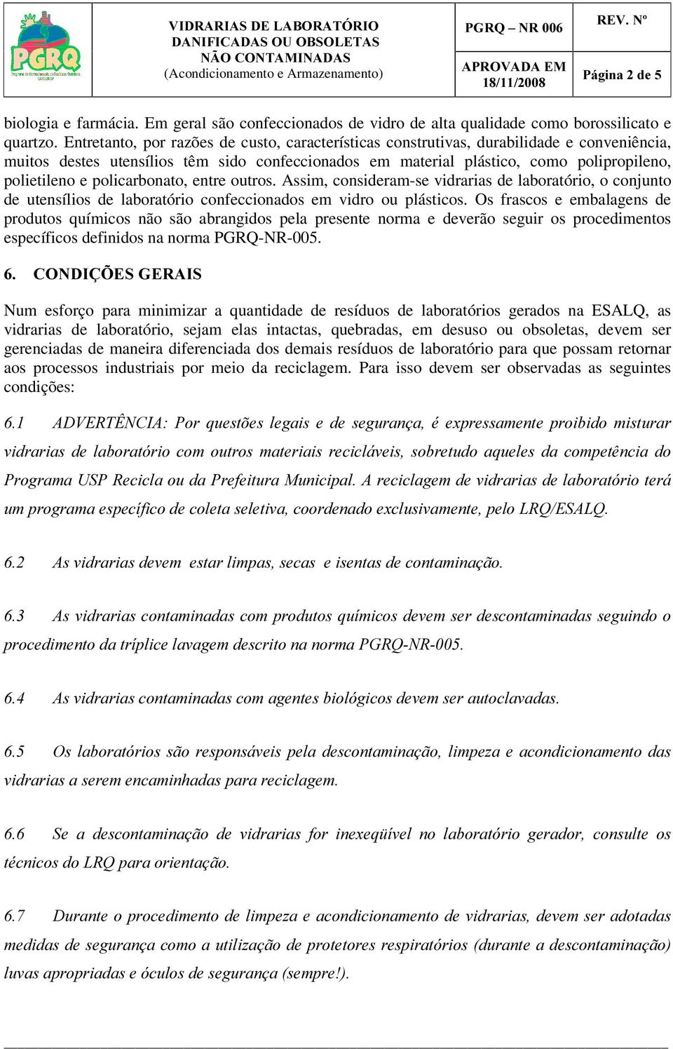 policarbonato, entre outros. Assim, consideram-se vidrarias de laboratório, o conjunto de utensílios de laboratório confeccionados em vidro ou plásticos.