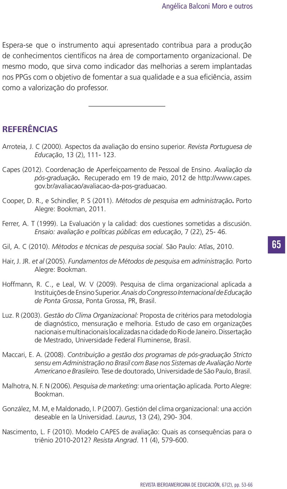 REFERÊNCIAS Arroteia, J. C (2000). Aspectos da avaliação do ensino superior. Revista Portuguesa de Educação, 13 (2), 111-123. Capes (2012). Coordenação de Aperfeiçoamento de Pessoal de Ensino.